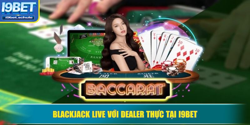Blackjack live với dealer thực tại I9BET