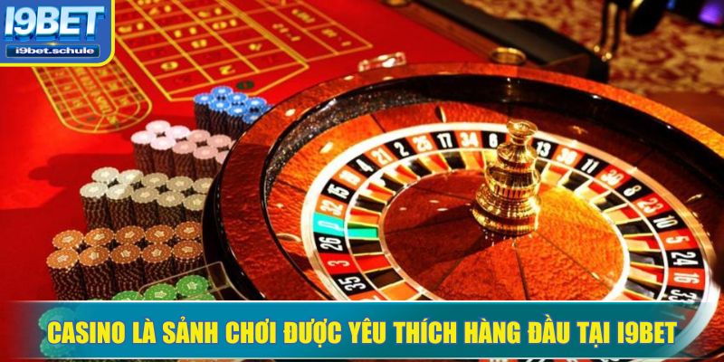 Casino là sảnh chơi được yêu thích hàng đầu tại I9BET