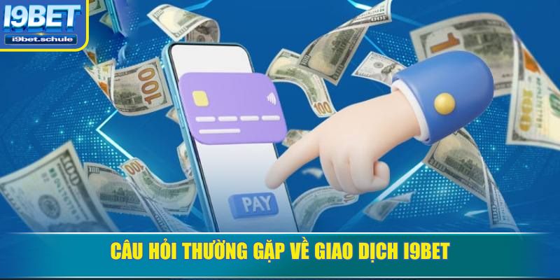 Câu hỏi thường gặp về giao dịch I9BET