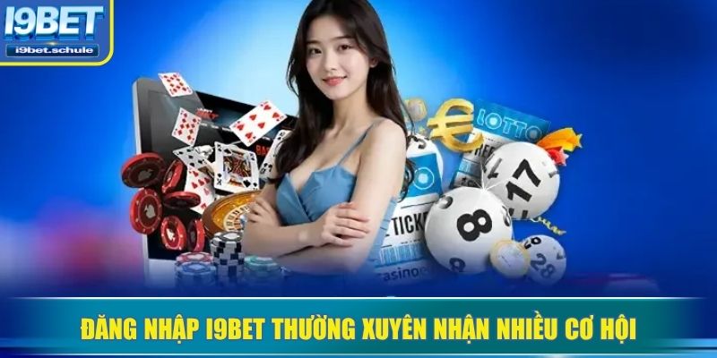 Đăng nhập I9BET thường xuyên nhận nhiều cơ hội