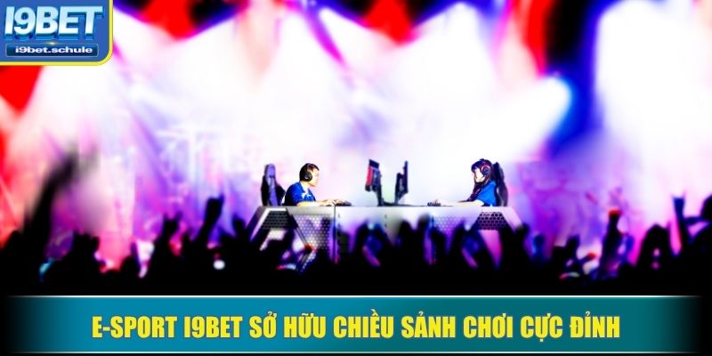 E-Sport I9BET sở hữu chiều sảnh chơi cực đỉnh