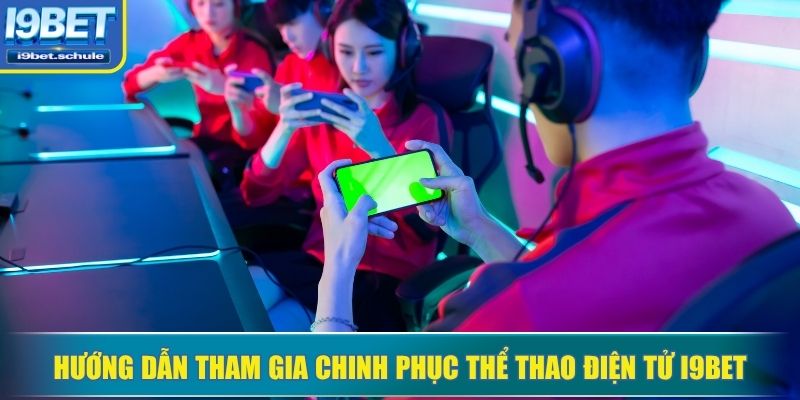 Hướng dẫn tham gia chinh phục thể thao điện tử I9BET