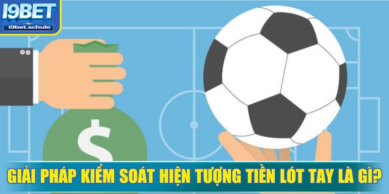 Kiểm soát tiền lót tay là gì để tăng tính minh bạch