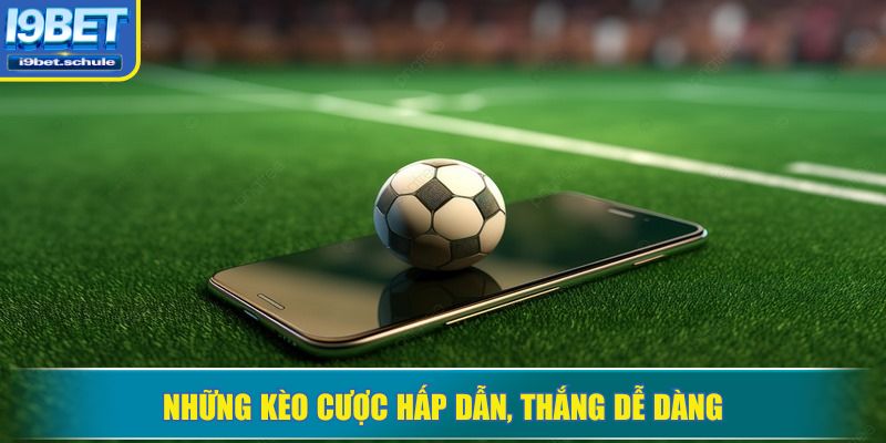 Những kèo cược hấp dẫn, thắng dễ dàng
