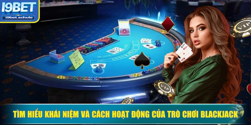 Tìm hiểu khái niệm và cách hoạt động của trò chơi Blackjack