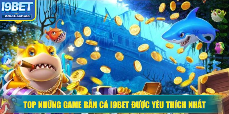 Top những game bắn cá I9BET được yêu thích nhất