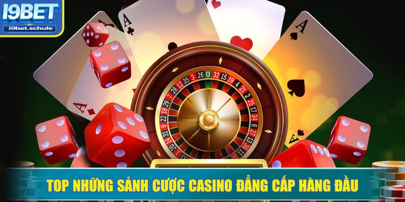 Top những sảnh cược casino đẳng cấp hàng đầu