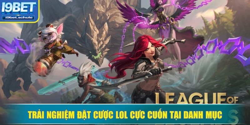 Trải nghiệm đặt cược LOL cực cuốn tại danh mục